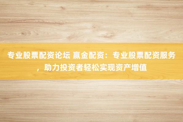 专业股票配资论坛 赢金配资:专业股票配资服务,助力投资者轻松实现资产增值