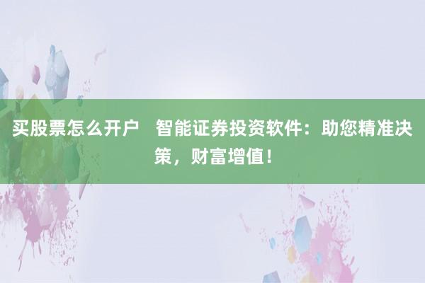 买股票怎么开户 智能证券投资软件:助您精准决策,财富增值!