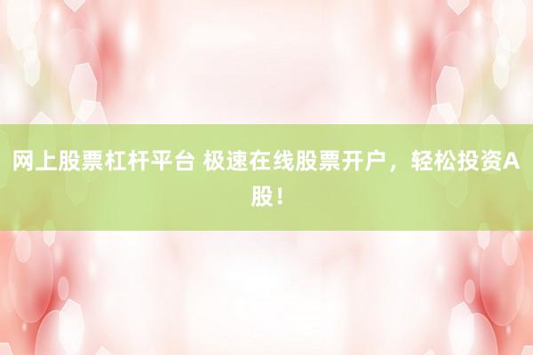 网上股票杠杆平台 极速在线股票开户，轻松投资A股！