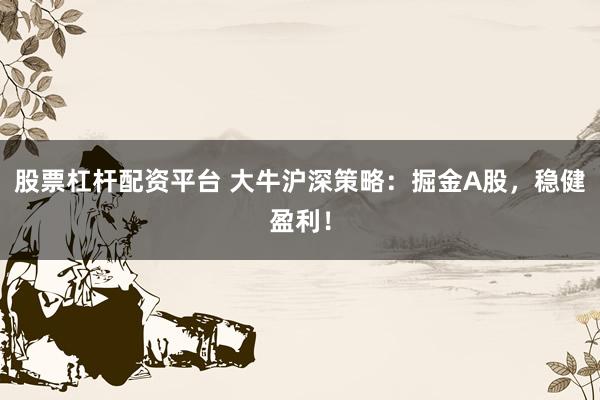 股票杠杆配资平台 大牛沪深策略:掘金A股,稳健盈利!
