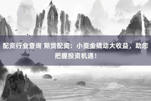 配资行业查询 期货配资：小资金撬动大收益，助您把握投资机遇！