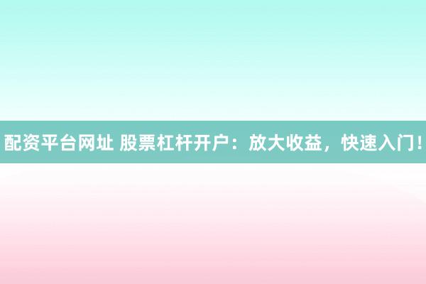 配资平台网址 股票杠杆开户:放大收益,快速入门!