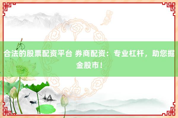 合法的股票配资平台 券商配资:专业杠杆,助您掘金股市!