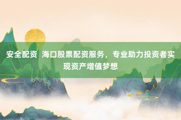 安全配资  海口股票配资服务，专业助力投资者实现资产增值梦想