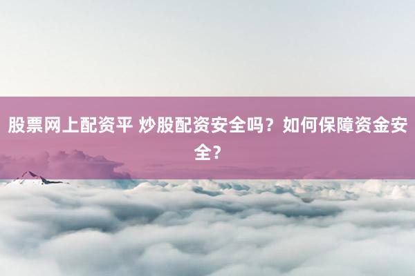股票网上配资平 炒股配资安全吗？如何保障资金安全？