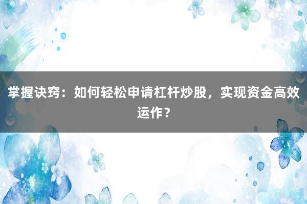 掌握诀窍：如何轻松申请杠杆炒股，实现资金高效运作？