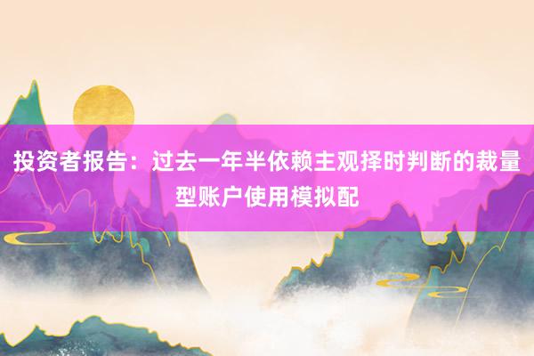 投资者报告：过去一年半依赖主观择时判断的裁量型账户使用模拟配