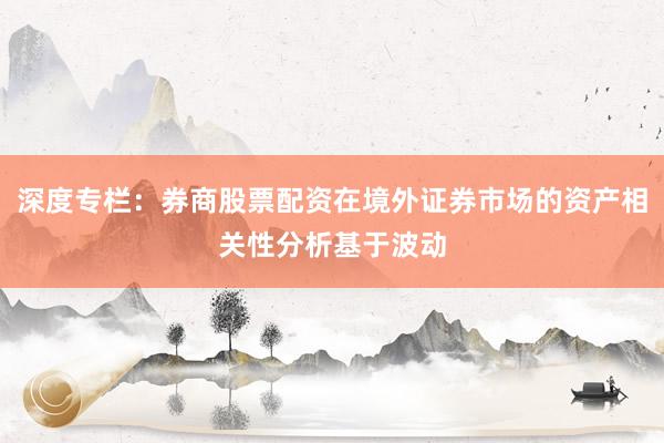 深度专栏:券商股票配资在境外证券市场的资产相关性分析基于波动