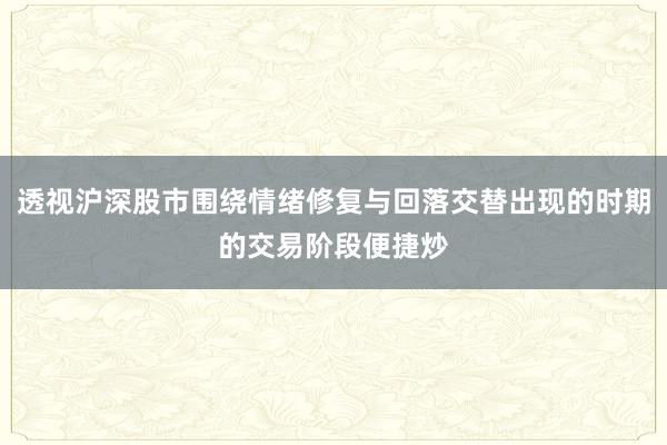 透视沪深股市围绕情绪修复与回落交替出现的时期的交易阶段便捷炒