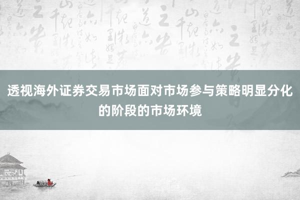 透视海外证券交易市场面对市场参与策略明显分化的阶段的市场环境