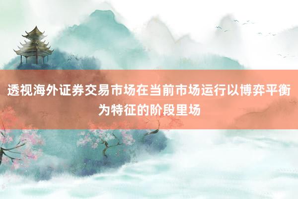 透视海外证券交易市场在当前市场运行以博弈平衡为特征的阶段里场