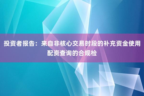 投资者报告:来自非核心交易时段的补充资金使用配资查询的合规检