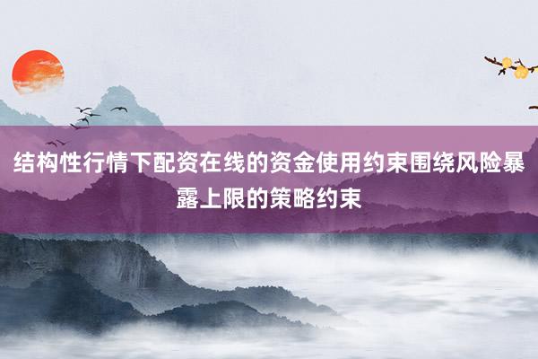 结构性行情下配资在线的资金使用约束围绕风险暴露上限的策略约束
