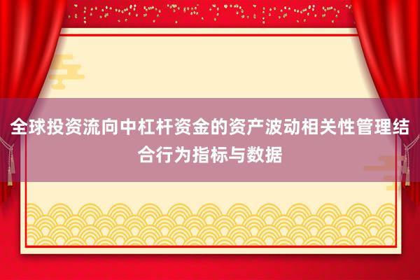 全球投资流向中杠杆资金的资产波动相关性管理结合行为指标与数据