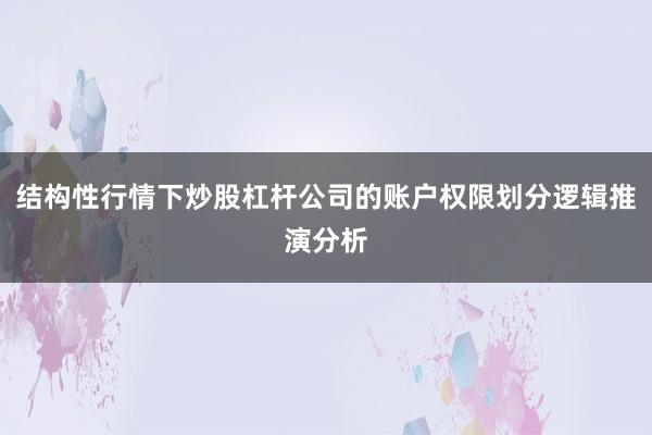 结构性行情下炒股杠杆公司的账户权限划分逻辑推演分析